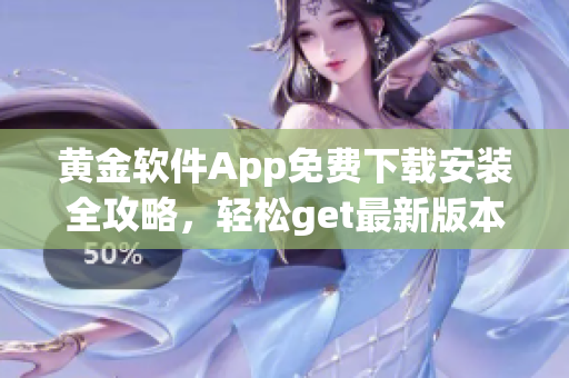 黃金軟件App免費下載安裝全攻略，輕松get最新版本！
