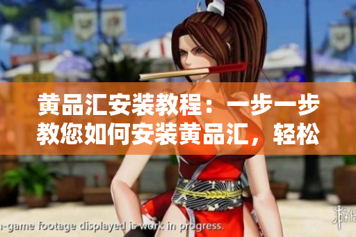 黃品匯安裝教程：一步一步教您如何安裝黃品匯，輕松享受高品質(zhì)商品服務(wù)