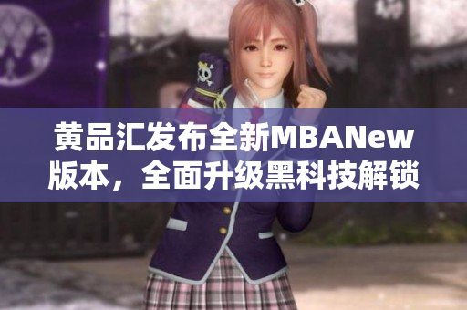 黃品匯發(fā)布全新MBANew版本，全面升級(jí)黑科技解鎖功能