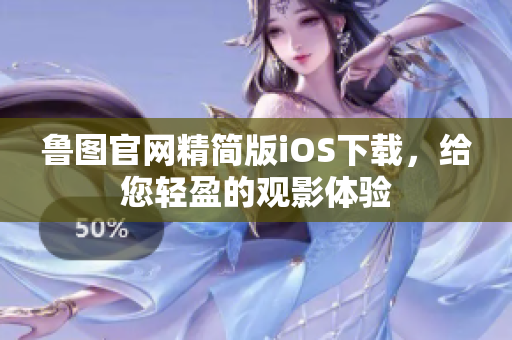 魯圖官網(wǎng)精簡版iOS下載，給您輕盈的觀影體驗(yàn)