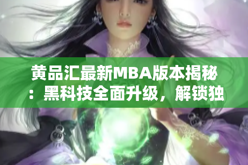 黃品匯最新MBA版本揭秘：黑科技全面升級，解鎖獨特功能