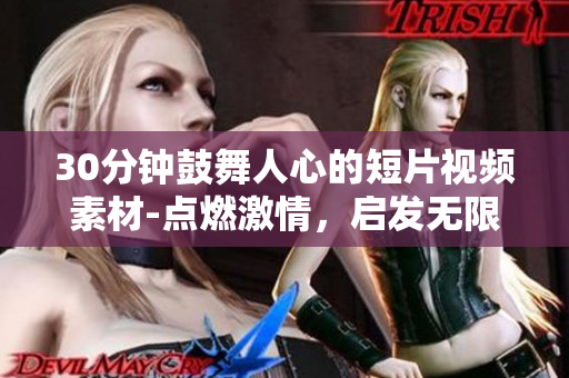 30分鐘鼓舞人心的短片視頻素材-點(diǎn)燃激情，啟發(fā)無限可能!