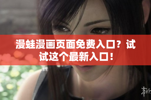 漫蛙漫畫頁面免費(fèi)入口？試試這個最新入口！