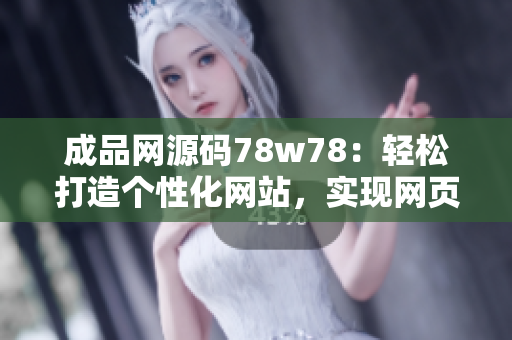 成品網(wǎng)源碼78w78：輕松打造個(gè)性化網(wǎng)站，實(shí)現(xiàn)網(wǎng)頁定制功能