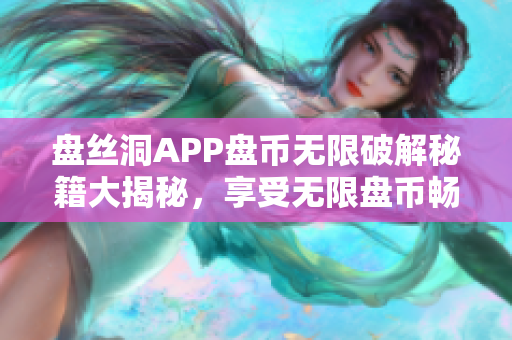 盤絲洞APP盤幣無限破解秘籍大揭秘，享受無限盤幣暢玩樂趣