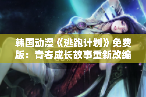 韓國動漫《逃跑計(jì)劃》免費(fèi)版：青春成長故事重新改編