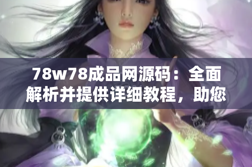 78w78成品網(wǎng)源碼：全面解析并提供詳細(xì)教程，助您輕松打造個(gè)性化網(wǎng)站