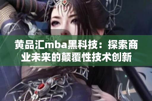 黃品匯mba黑科技：探索商業(yè)未來(lái)的顛覆性技術(shù)創(chuàng)新