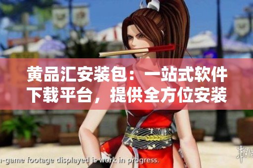 黃品匯安裝包：一站式軟件下載平臺，提供全方位安裝服務(wù)