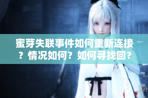 蜜芽失聯(lián)事件如何重新連接？情況如何？如何尋找回？