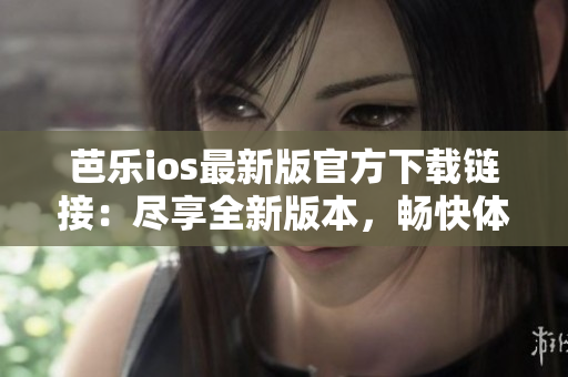 芭樂(lè)ios最新版官方下載鏈接：盡享全新版本，暢快體驗(yàn)