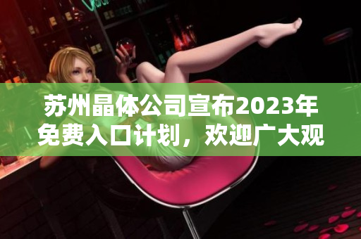 蘇州晶體公司宣布2023年免費(fèi)入口計(jì)劃，歡迎廣大觀眾參與體驗(yàn)并探索創(chuàng)新技術(shù)