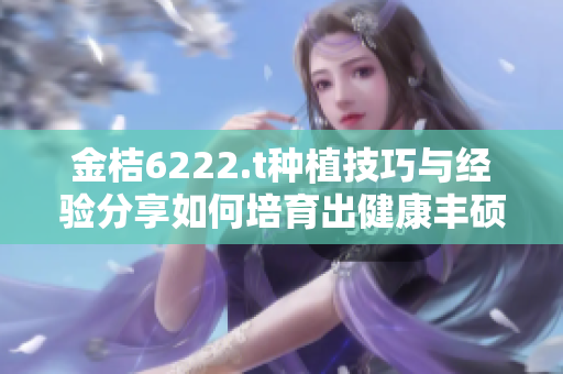 金桔6222.t種植技巧與經(jīng)驗(yàn)分享如何培育出健康豐碩的金桔？