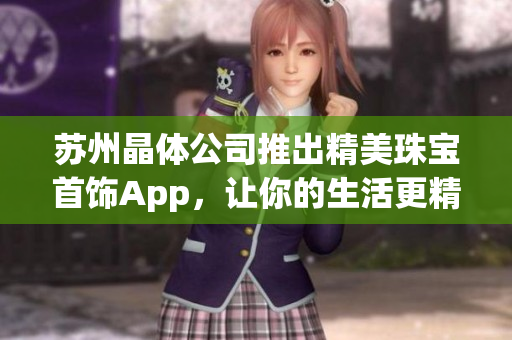 蘇州晶體公司推出精美珠寶首飾App，讓你的生活更精彩