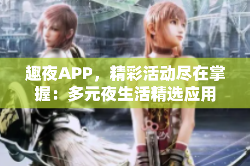 趣夜APP，精彩活動(dòng)盡在掌握：多元夜生活精選應(yīng)用