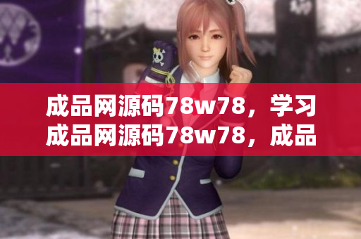 成品網(wǎng)源碼78w78，學(xué)習(xí)成品網(wǎng)源碼78w78，成品網(wǎng)源碼78w78教程