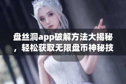 盤絲洞app破解方法大揭秘，輕松獲取無限盤幣神秘技巧揭秘