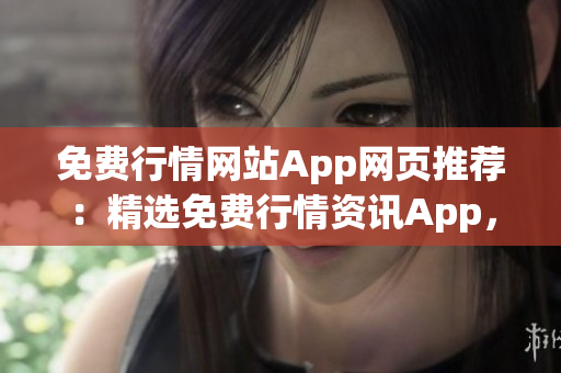 免費(fèi)行情網(wǎng)站App網(wǎng)頁(yè)推薦：精選免費(fèi)行情資訊App，助您獲取最新行情信息