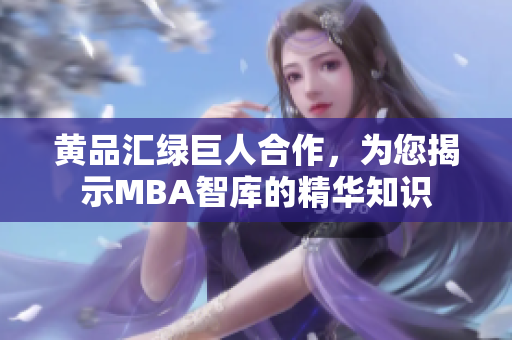 黃品匯綠巨人合作，為您揭示MBA智庫(kù)的精華知識(shí)