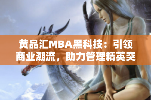黃品匯MBA黑科技：引領商業(yè)潮流，助力管理精英突破創(chuàng)新風暴