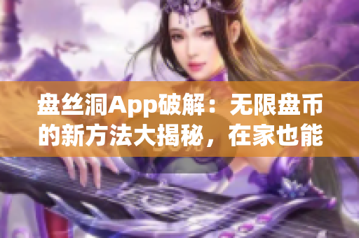 盤絲洞App破解：無限盤幣的新方法大揭秘，在家也能輕松獲取盤幣