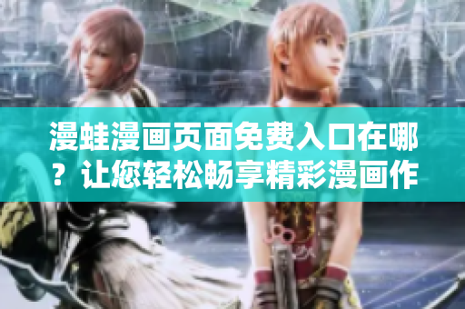 漫蛙漫畫頁面免費入口在哪？讓您輕松暢享精彩漫畫作品!
