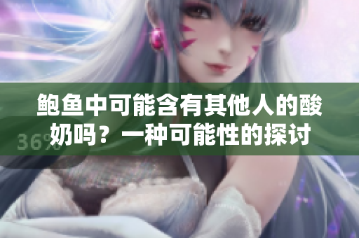 鮑魚(yú)中可能含有其他人的酸奶嗎？一種可能性的探討