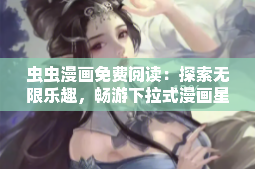 蟲蟲漫畫免費(fèi)閱讀：探索無限樂趣，暢游下拉式漫畫星球