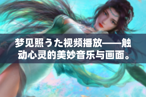 夢(mèng)見照うた視頻播放——觸動(dòng)心靈的美妙音樂(lè)與畫面。