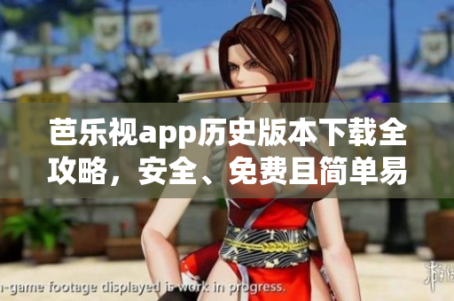 芭樂(lè)視app歷史版本下載全攻略，安全、免費(fèi)且簡(jiǎn)單易懂