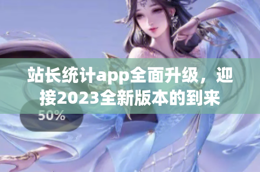 站長統(tǒng)計(jì)app全面升級(jí)，迎接2023全新版本的到來