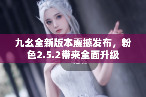 九幺全新版本震撼發(fā)布，粉色2.5.2帶來全面升級