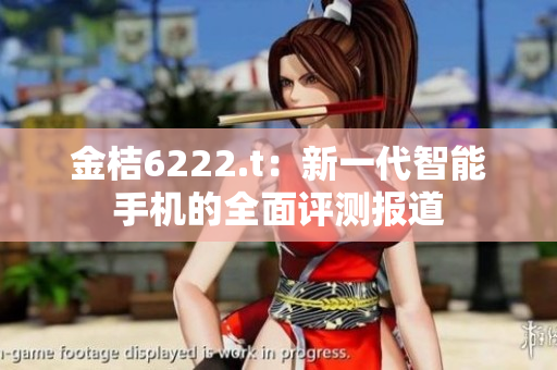 金桔6222.t：新一代智能手機(jī)的全面評測報(bào)道