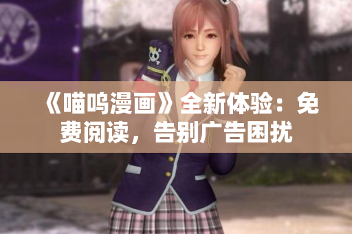 《喵嗚漫畫》全新體驗(yàn)：免費(fèi)閱讀，告別廣告困擾