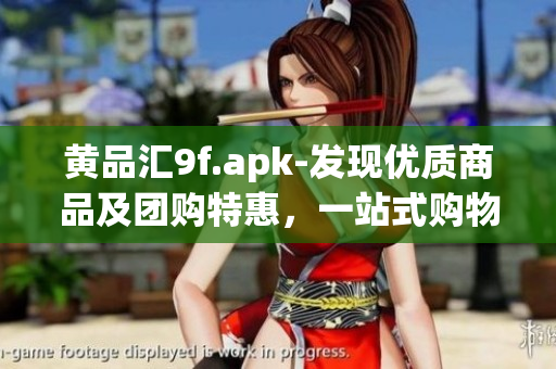 黃品匯9f.apk-發(fā)現(xiàn)優(yōu)質(zhì)商品及團(tuán)購特惠，一站式購物新體驗(yàn)