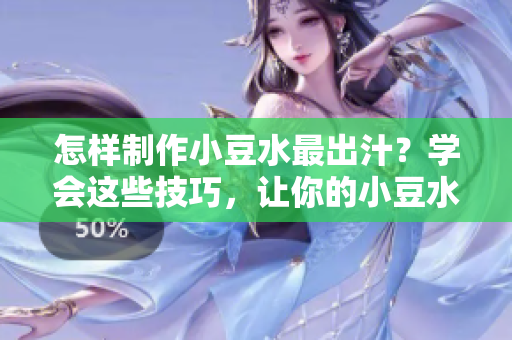怎樣制作小豆水最出汁？學(xué)會(huì)這些技巧，讓你的小豆水更美味更濃郁