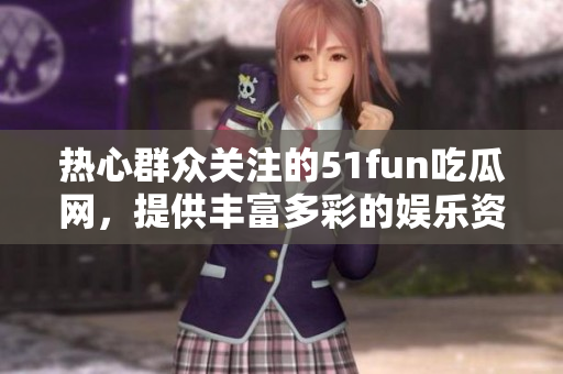 熱心群眾關(guān)注的51fun吃瓜網(wǎng)，提供豐富多彩的娛樂資訊