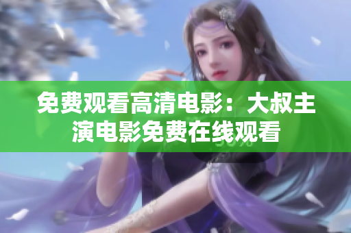 免費(fèi)觀看高清電影：大叔主演電影免費(fèi)在線觀看