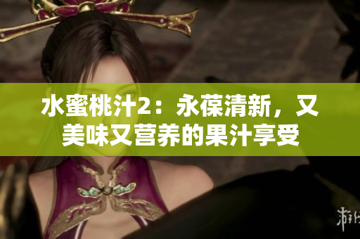 水蜜桃汁2：永葆清新，又美味又營養(yǎng)的果汁享受