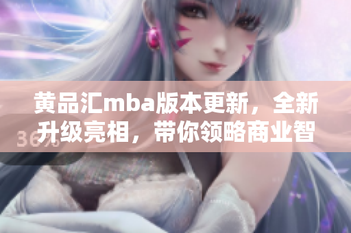 黃品匯mba版本更新，全新升級(jí)亮相，帶你領(lǐng)略商業(yè)智慧