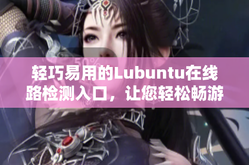 輕巧易用的Lubuntu在線路檢測入口，讓您輕松暢游網(wǎng)絡(luò) 