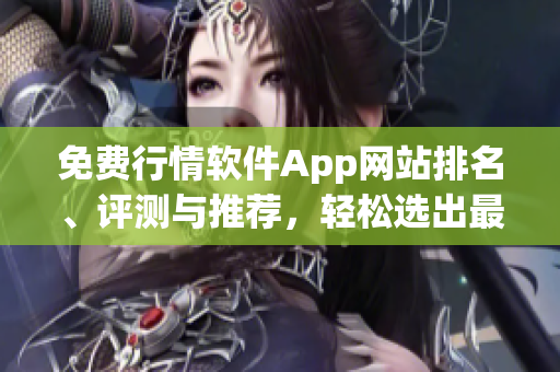 免費行情軟件App網(wǎng)站排名、評測與推薦，輕松選出最適合您的行情軟件