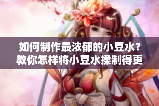 如何制作最濃郁的小豆水？教你怎樣將小豆水揉制得更加細(xì)膩豐富