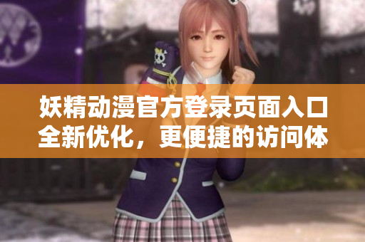 妖精動(dòng)漫官方登錄頁(yè)面入口全新優(yōu)化，更便捷的訪問(wèn)體驗(yàn)助你盡享精彩動(dòng)漫世界