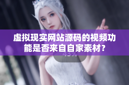 虛擬現實網站源碼的視頻功能是否來自自家素材？