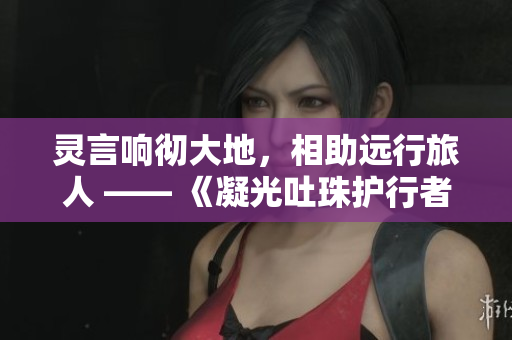 靈言響徹大地，相助遠行旅人 —— 《凝光吐珠護行者》