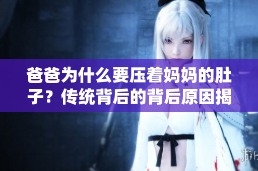 爸爸為什么要壓著媽媽的肚子？傳統(tǒng)背后的背后原因揭秘