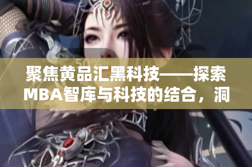 聚焦黃品匯黑科技——探索MBA智庫(kù)與科技的結(jié)合，洞悉科技創(chuàng)新新趨勢(shì)