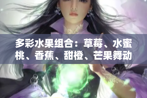 多彩水果組合：草莓、水蜜桃、香蕉、甜橙、芒果舞動(dòng)舌尖