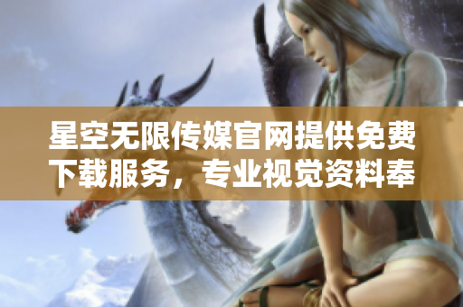 星空無(wú)限傳媒官網(wǎng)提供免費(fèi)下載服務(wù)，專(zhuān)業(yè)視覺(jué)資料奉獻(xiàn)公眾